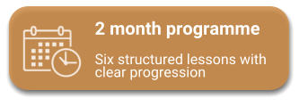 2 month programme  Six structured lessons with clear progression