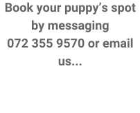 Book your puppy�s spot by messaging 072 355 9570 or email us...